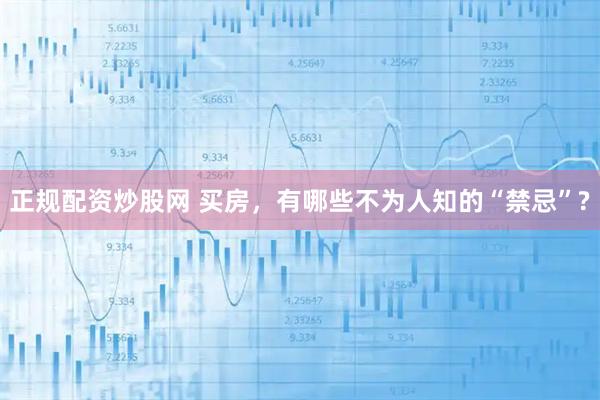 正规配资炒股网 买房，有哪些不为人知的“禁忌”?