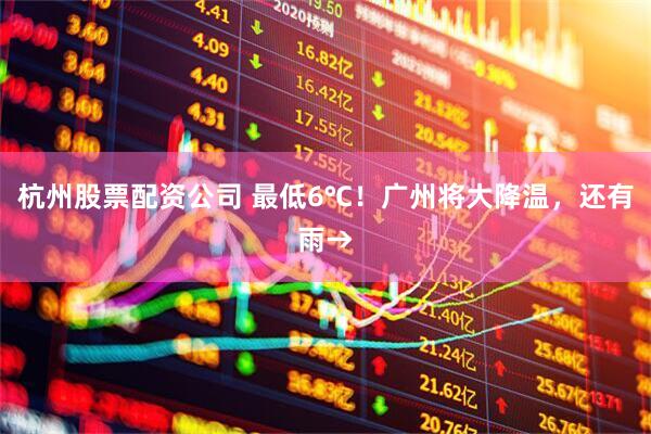 杭州股票配资公司 最低6℃！广州将大降温，还有雨→