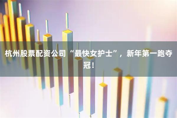 杭州股票配资公司 “最快女护士”，新年第一跑夺冠！