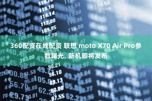 360配资在线配资 联想 moto X70 Air Pro参数曝光, 新机即将发布