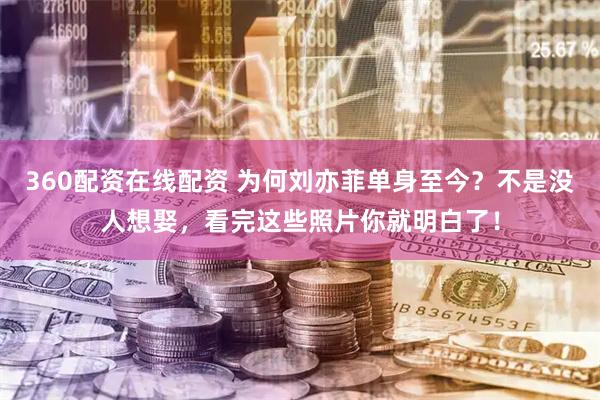 360配资在线配资 为何刘亦菲单身至今？不是没人想娶，看完这些照片你就明白了！