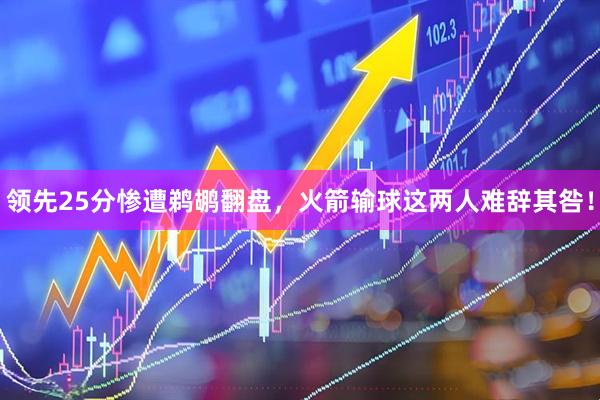 领先25分惨遭鹈鹕翻盘，火箭输球这两人难辞其咎！