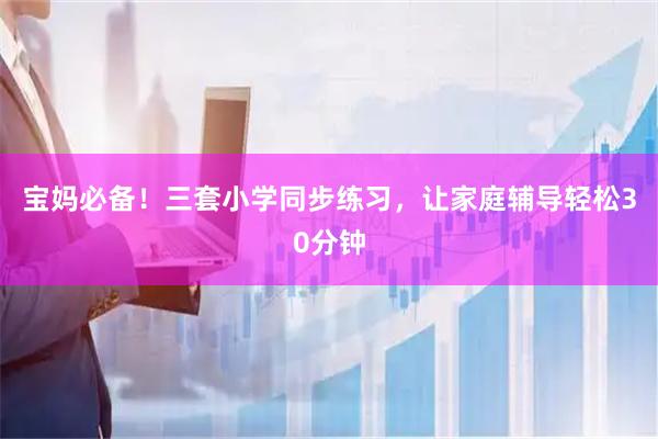 宝妈必备！三套小学同步练习，让家庭辅导轻松30分钟