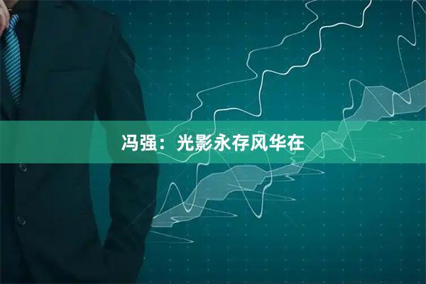 冯强：光影永存风华在