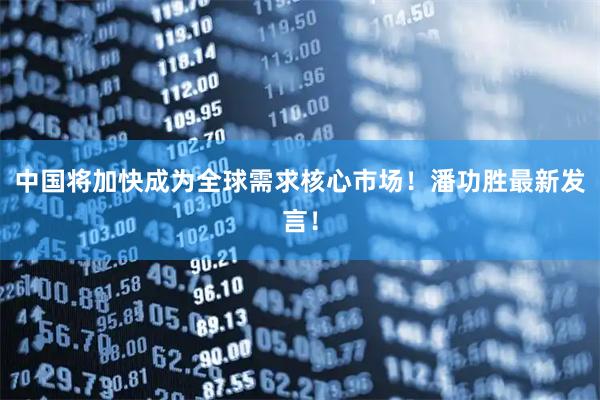中国将加快成为全球需求核心市场！潘功胜最新发言！