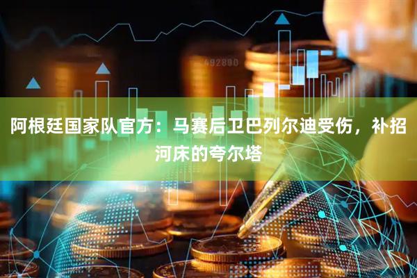 阿根廷国家队官方：马赛后卫巴列尔迪受伤，补招河床的夸尔塔