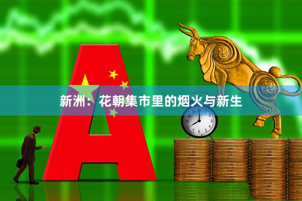 新洲：花朝集市里的烟火与新生