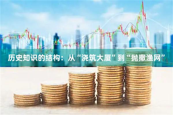 历史知识的结构：从“浇筑大厦”到“抛撒渔网”