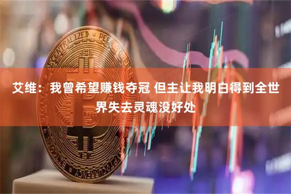 艾维：我曾希望赚钱夺冠 但主让我明白得到全世界失去灵魂没好处
