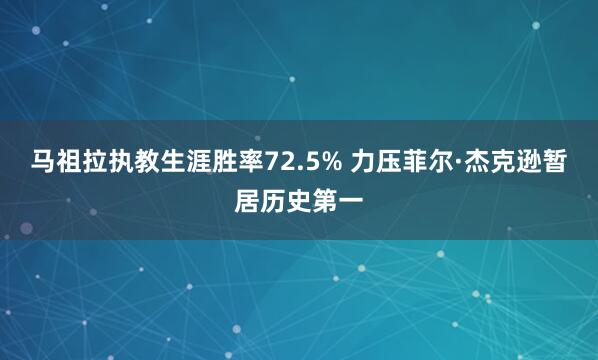 马祖拉执教生涯胜率72.5% 力压菲尔·杰克逊暂居历史第一