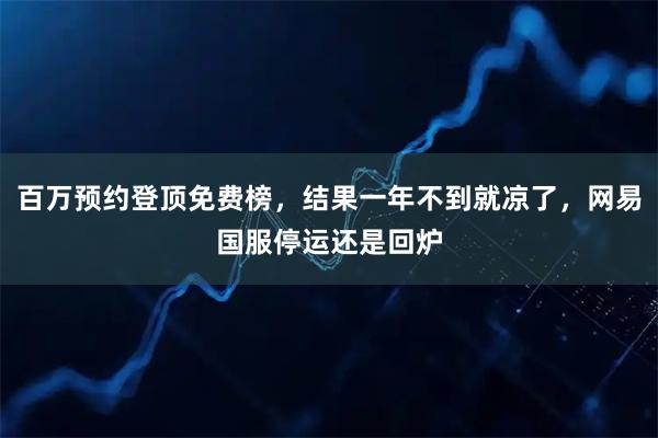 百万预约登顶免费榜，结果一年不到就凉了，网易国服停运还是回炉