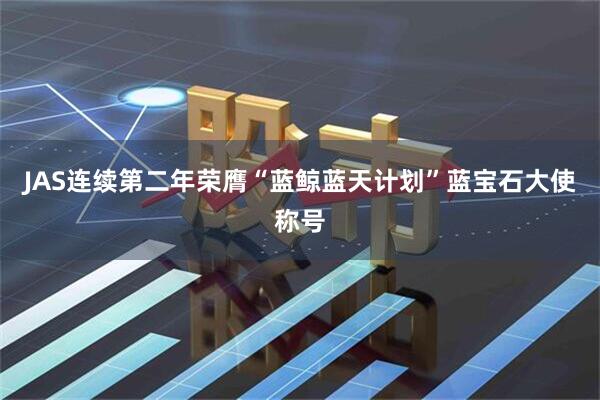 JAS连续第二年荣膺“蓝鲸蓝天计划”蓝宝石大使称号