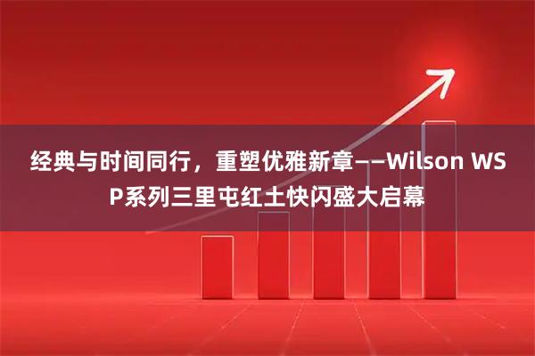 经典与时间同行，重塑优雅新章——Wilson WSP系列三里屯红土快闪盛大启幕