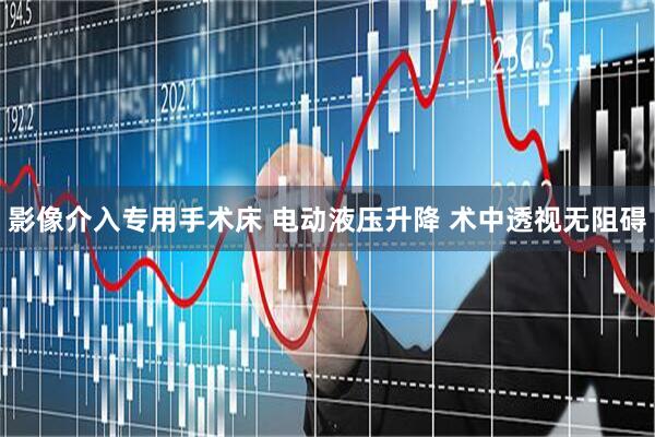 影像介入专用手术床 电动液压升降 术中透视无阻碍