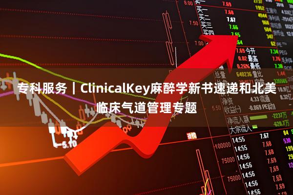 专科服务｜ClinicalKey麻醉学新书速递和北美临床气道管理专题