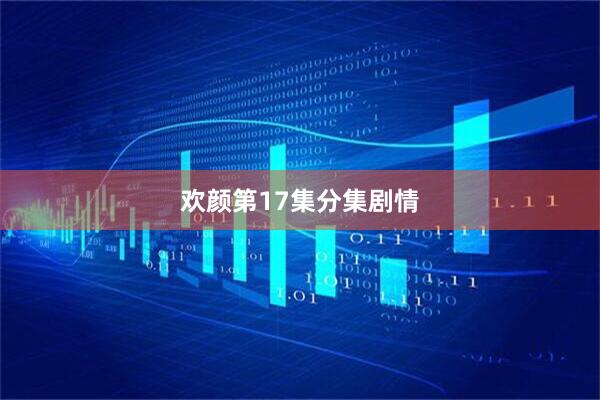 欢颜第17集分集剧情
