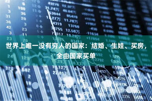 世界上唯一没有穷人的国家：结婚、生娃、买房，全由国家买单