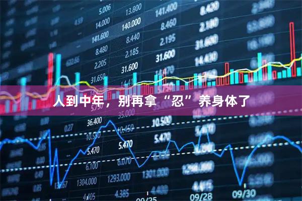 人到中年，别再拿 “忍” 养身体了