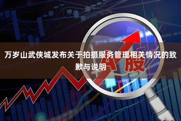 万岁山武侠城发布关于拍摄服务管理相关情况的致歉与说明