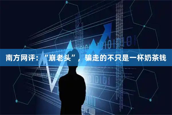 南方网评：“崩老头”，骗走的不只是一杯奶茶钱