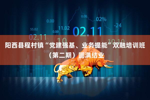阳西县程村镇“党建强基、业务提能”双融培训班（第二期）圆满结业